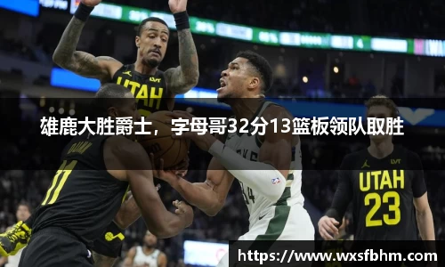 雄鹿大胜爵士，字母哥32分13篮板领队取胜