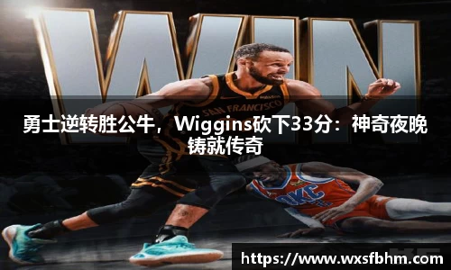 勇士逆转胜公牛，Wiggins砍下33分：神奇夜晚铸就传奇