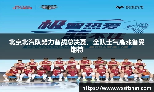 北京北汽队努力备战总决赛，全队士气高涨备受期待