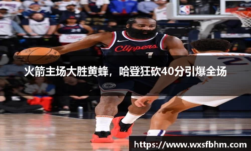 火箭主场大胜黄蜂，哈登狂砍40分引爆全场