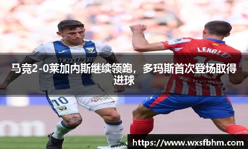 马竞2-0莱加内斯继续领跑，多玛斯首次登场取得进球