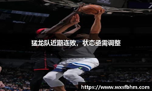 猛龙队近期连败，状态亟需调整