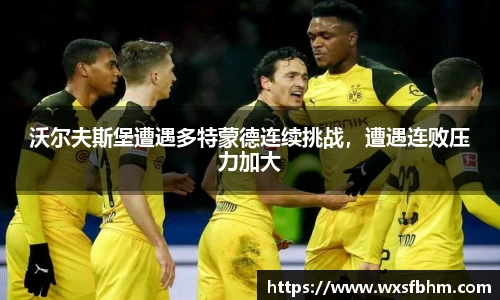 沃尔夫斯堡遭遇多特蒙德连续挑战，遭遇连败压力加大
