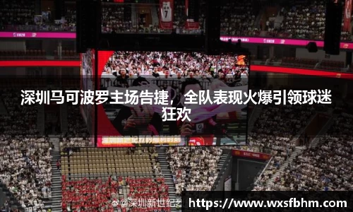 深圳马可波罗主场告捷，全队表现火爆引领球迷狂欢