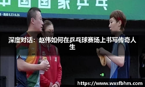 深度对话：赵伟如何在乒乓球赛场上书写传奇人生