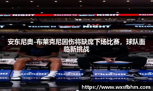 安东尼奥-布莱克尼因伤将缺席下场比赛，球队面临新挑战