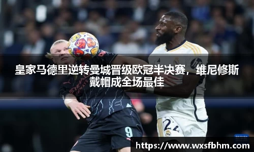 皇家马德里逆转曼城晋级欧冠半决赛，维尼修斯戴帽成全场最佳