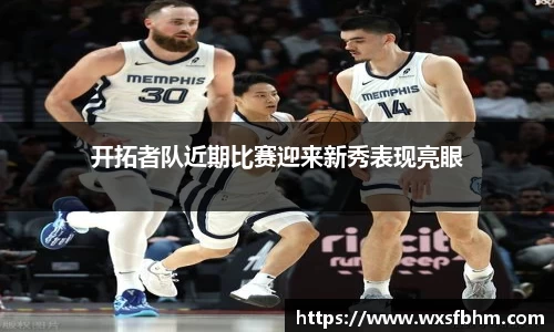 开拓者队近期比赛迎来新秀表现亮眼