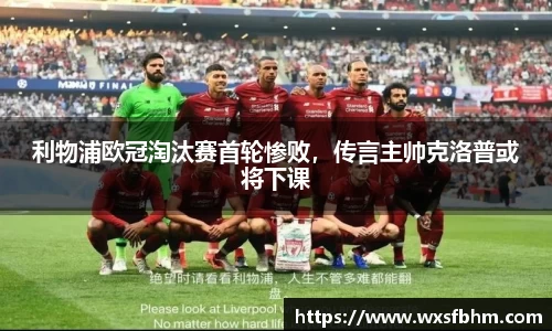 利物浦欧冠淘汰赛首轮惨败，传言主帅克洛普或将下课