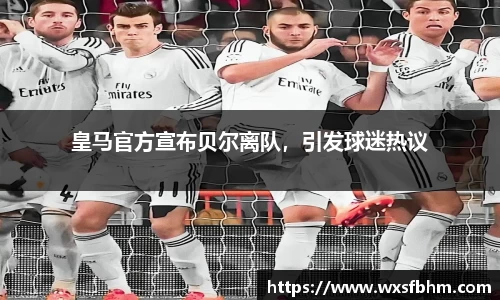 皇马官方宣布贝尔离队，引发球迷热议