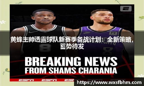 黄蜂主帅透露球队新赛季备战计划：全新策略，蓄势待发