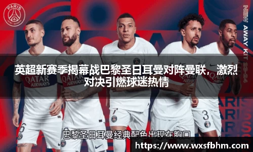 英超新赛季揭幕战巴黎圣日耳曼对阵曼联，激烈对决引燃球迷热情
