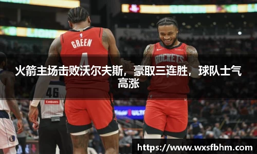 火箭主场击败沃尔夫斯，豪取三连胜，球队士气高涨