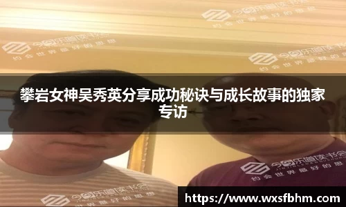 攀岩女神吴秀英分享成功秘诀与成长故事的独家专访
