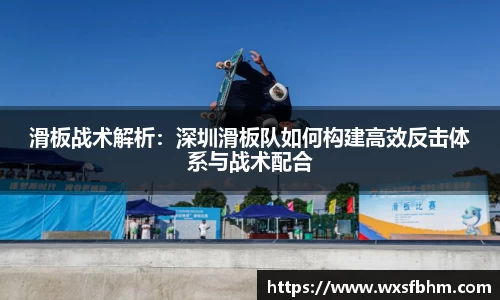 滑板战术解析：深圳滑板队如何构建高效反击体系与战术配合