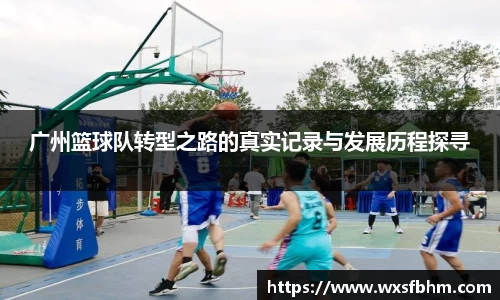 广州篮球队转型之路的真实记录与发展历程探寻
