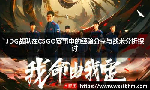 JDG战队在CSGO赛事中的经验分享与战术分析探讨