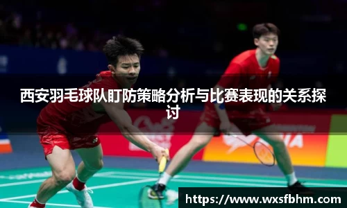 西安羽毛球队盯防策略分析与比赛表现的关系探讨