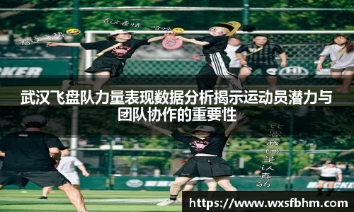 武汉飞盘队力量表现数据分析揭示运动员潜力与团队协作的重要性