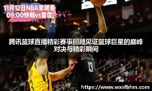腾讯篮球直播精彩赛事回顾见证篮球巨星的巅峰对决与精彩瞬间