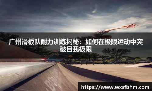 广州滑板队耐力训练揭秘：如何在极限运动中突破自我极限