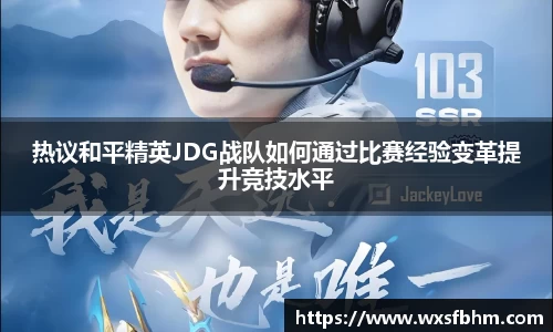 热议和平精英JDG战队如何通过比赛经验变革提升竞技水平