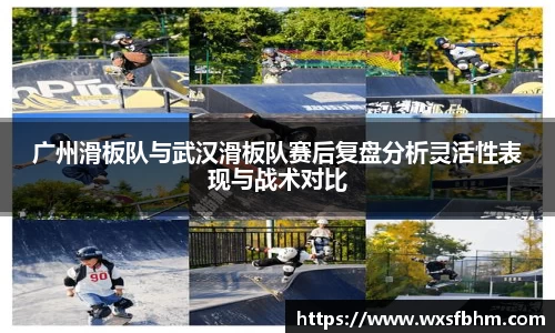 广州滑板队与武汉滑板队赛后复盘分析灵活性表现与战术对比