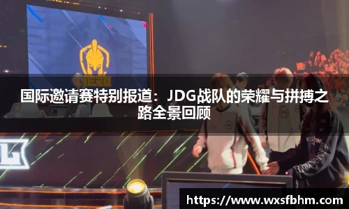 国际邀请赛特别报道：JDG战队的荣耀与拼搏之路全景回顾