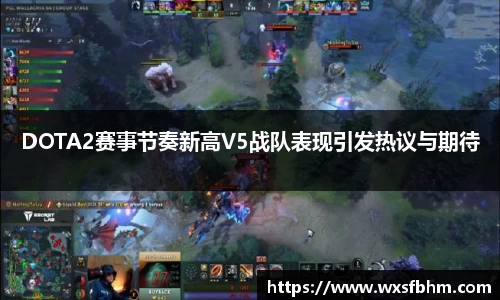 DOTA2赛事节奏新高V5战队表现引发热议与期待