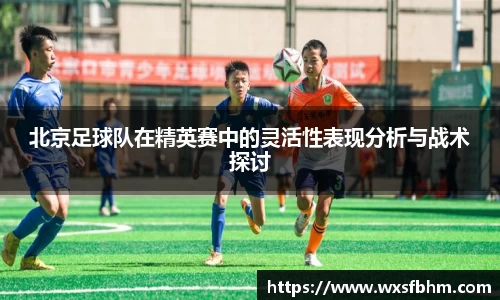 北京足球队在精英赛中的灵活性表现分析与战术探讨