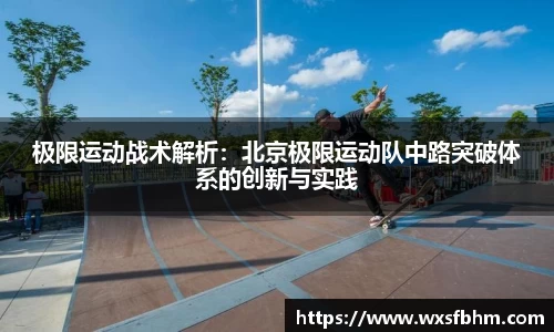极限运动战术解析：北京极限运动队中路突破体系的创新与实践