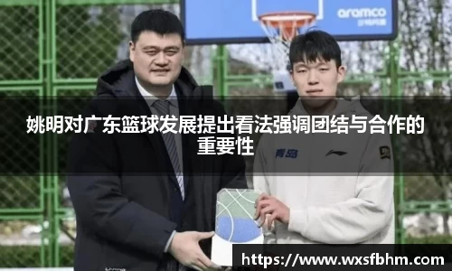 姚明对广东篮球发展提出看法强调团结与合作的重要性