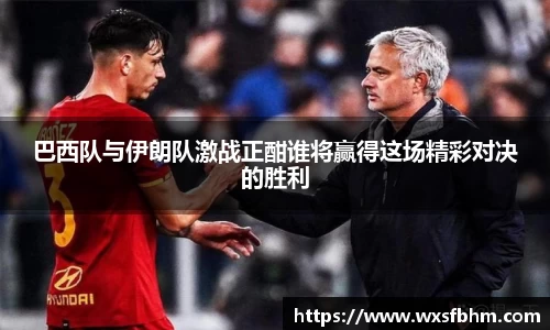 巴西队与伊朗队激战正酣谁将赢得这场精彩对决的胜利