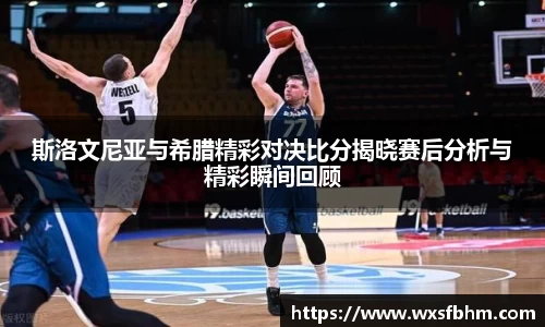 斯洛文尼亚与希腊精彩对决比分揭晓赛后分析与精彩瞬间回顾