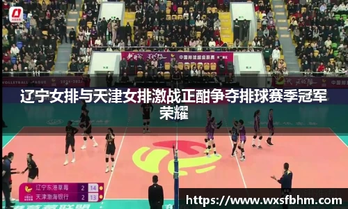 辽宁女排与天津女排激战正酣争夺排球赛季冠军荣耀