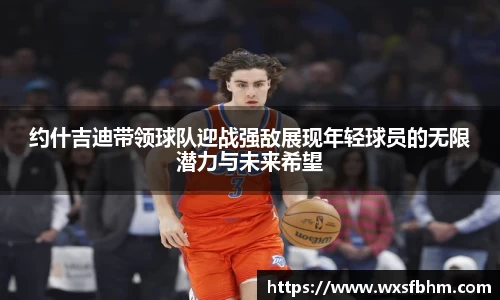 约什吉迪带领球队迎战强敌展现年轻球员的无限潜力与未来希望