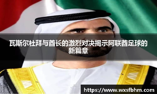 瓦斯尔杜拜与酋长的激烈对决揭示阿联酋足球的新篇章