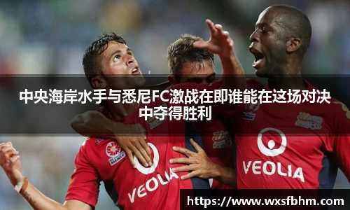 中央海岸水手与悉尼FC激战在即谁能在这场对决中夺得胜利