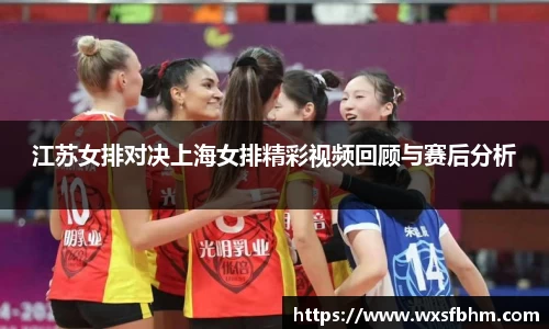 江苏女排对决上海女排精彩视频回顾与赛后分析