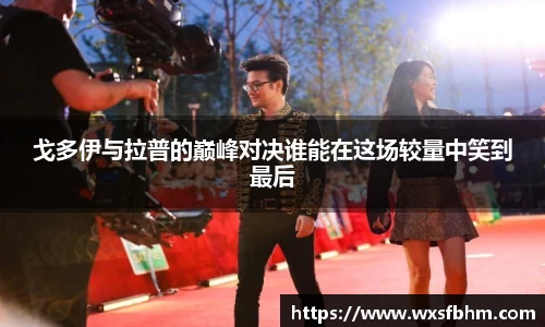戈多伊与拉普的巅峰对决谁能在这场较量中笑到最后
