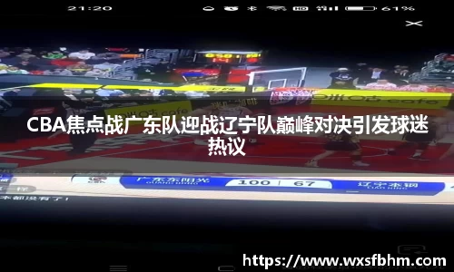 CBA焦点战广东队迎战辽宁队巅峰对决引发球迷热议