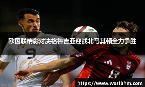 欧国联精彩对决格鲁吉亚迎战北马其顿全力争胜
