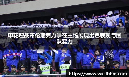 申花迎战布伦瑞克力争在主场展现出色表现与团队实力