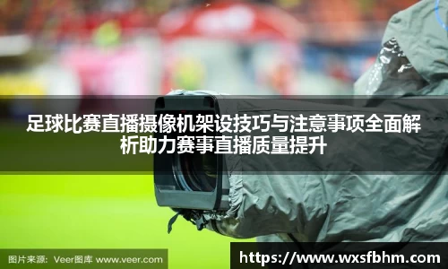 足球比赛直播摄像机架设技巧与注意事项全面解析助力赛事直播质量提升